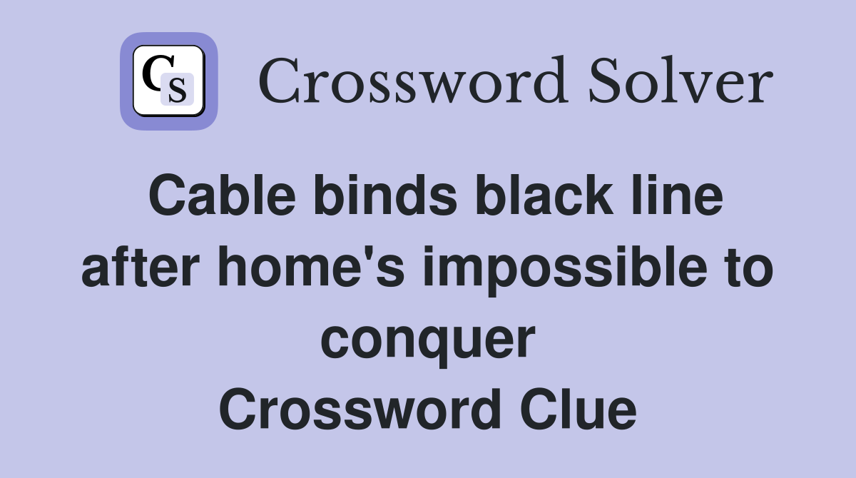 Cable binds black line after home's impossible to conquer Crossword Clue Answers Crossword